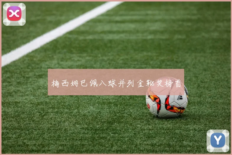 梅西姆巴佩八球并列金靴奖榜首