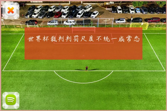 世界杯裁判判罚尺度不统一成常态