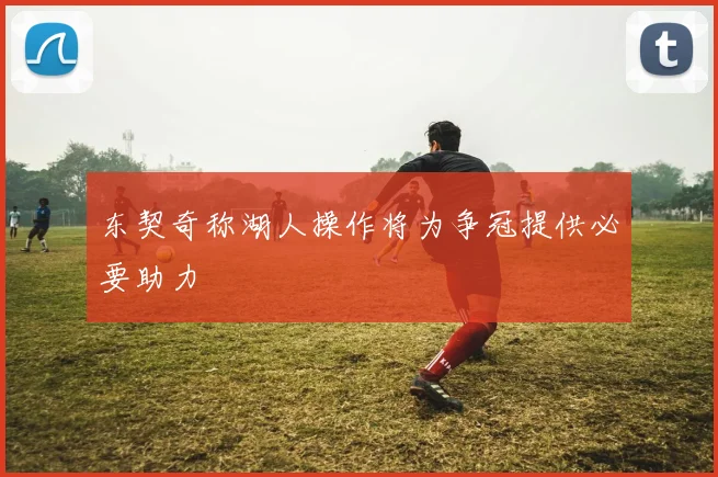 东契奇称湖人操作将为争冠提供必要助力
