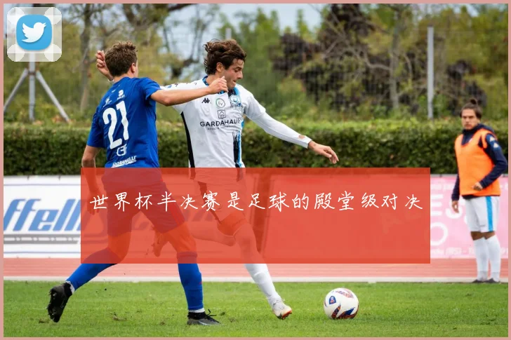 世界杯半决赛是足球的殿堂级对决
